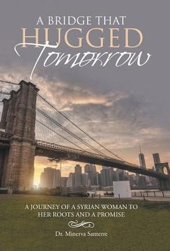 portada A Bridge That Hugged Tomorrow: A journey of a syrian woman to her roots and a promise (en Inglés)