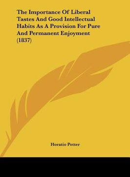 portada the importance of liberal tastes and good intellectual habits as a provision for pure and permanent enjoyment (1837) (en Inglés)