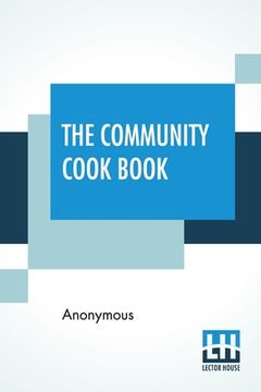 portada The Community Cook Book: A Practical Cook Book, Representative Of The Best Cookery To Be Found In Any Of The More Intelligent And Progressive A (en Inglés)