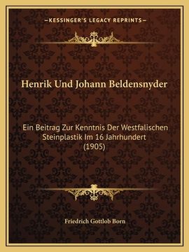 portada Henrik Und Johann Beldensnyder: Ein Beitrag Zur Kenntnis Der Westfalischen Steinplastik Im 16 Jahrhundert (1905) (en Alemán)