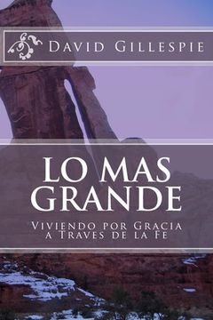 portada Lo mas Grande: Viviendo por Gracia a Traves de la fe (in Spanish)