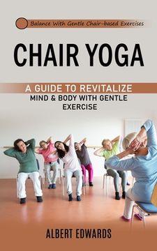 portada Chair Yoga: Balance With Gentle Chair-based Exercises (A Guide to Revitalize Mind & Body With Gentle Exercise) (en Inglés)