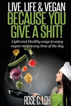 portada Live, Life & Vegan: BECAUSE YOU GIVE A SHIT: Light and Healthy ways to enjoy vegan recipes at any time of the day (en Inglés)