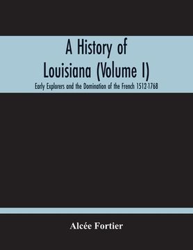 portada A History Of Louisiana (Volume I); Early Explorers And The Domination Of The French 1512-1768 (in English)
