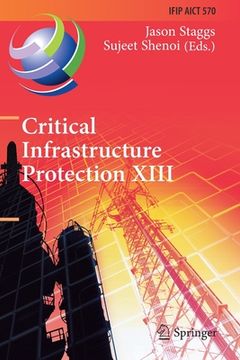 portada Critical Infrastructure Protection XIII: 13th Ifip Wg 11.10 International Conference, Iccip 2019, Arlington, Va, Usa, March 11-12, 2019, Revised Selec