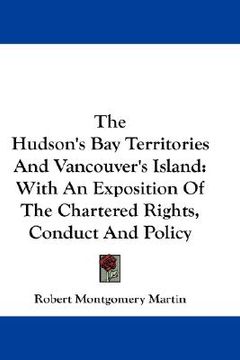 portada the hudson's bay territories and vancouver's island: with an exposition of the chartered rights, conduct and policy