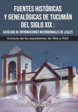 portada Fuentes Históricas y Genealógicas de Tucumán del Siglo xix Catálogo de Informaciones Matrimoniales de Leales (Hardback)