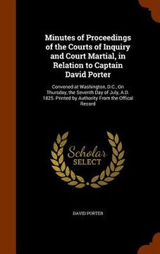 portada Minutes of Proceedings of the Courts of Inquiry and Court Martial, in Relation to Captain David Porter: Convened at Washington, D.C., On Thursday, the (in English)