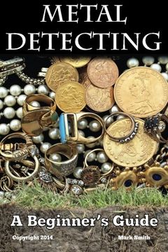 portada Metal Detecting: A Beginner's Guide: to Mastering the Greatest Hobby In the World (in English)