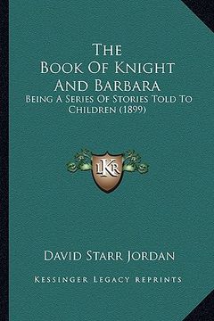 portada the book of knight and barbara: being a series of stories told to children (1899) (en Inglés)