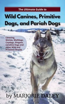 portada The Ultimate Guide to Wild Canines, Primitive Dogs, and Pariah Dogs: An Owner's Guide Book for Wolfdogs, Coydogs, and Other Hereditarily Wild Dog Bree (in English)
