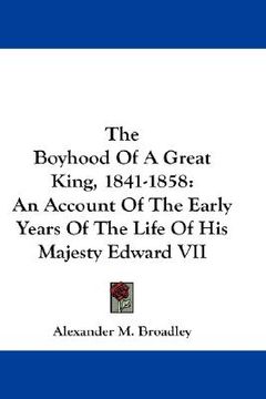 portada the boyhood of a great king, 1841-1858: an account of the early years of the life of his majesty edward vii (en Inglés)