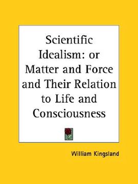 portada scientific idealism: or matter and force and their relation to life and consciousness