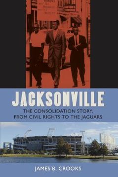 portada Jacksonville: The Consolidation Story, from Civil Rights to the Jaguars (en Inglés)