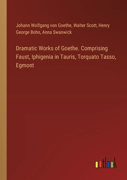 portada Dramatic Works of Goethe. Comprising Faust, Iphigenia in Tauris, Torquato Tasso, Egmont (en Inglés)