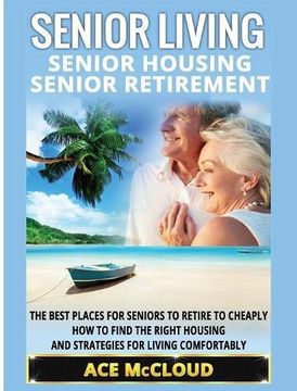 portada Senior Living: Senior Housing: Senior Retirement: The Best Places For Seniors To Retire To Cheaply, How To Find The Right Housing And Strategies For Living Comfortably