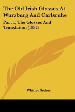 portada the old irish glosses at wurzburg and carlsruhe: part 1, the glosses and translation (1887) (en Inglés)