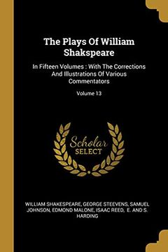 portada The Plays of William Shakspeare: In Fifteen Volumes: With the Corrections and Illustrations of Various Commentators; Volume 13 (en Inglés)
