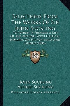 portada selections from the works of sir john suckling: to which is prefixed a life of the author, with critical remarks on his writings and genius (1836) (in English)