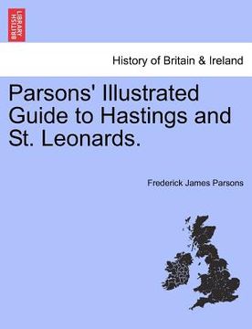 portada parsons' illustrated guide to hastings and st. leonards. (en Inglés)
