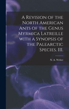 portada A Revision of the North American Ants of the Genus Myrmica Latreille With a Synopsis of the Palearctic Species. III. (en Inglés)