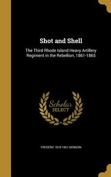 portada Shot and Shell: The Third Rhode Island Heavy Artillery Regiment in the Rebellion, 1861-1865 (en Inglés)