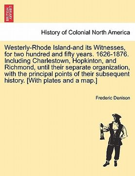 portada westerly-rhode island-and its witnesses, for two hundred and fifty years. 1626-1876. including charlestown, hopkinton, and richmond, until their separ (en Inglés)