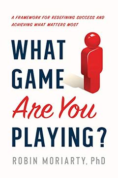 portada What Game are you Playing? A Framework for Redefining Success and Achieving What Matters Most 