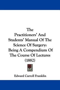 portada the practitioners' and students' manual of the science of surgery: being a compendium of the course of lectures (1882) (en Inglés)
