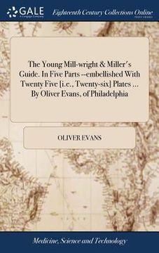 portada The Young Mill-wright & Miller's Guide. In Five Parts --embellished With Twenty Five [i.e., Twenty-six] Plates ... By Oliver Evans, of Philadelphia