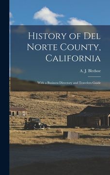 portada History of Del Norte County, California: With a Business Directory and Travelers Guide (en Inglés)