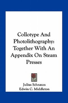 portada collotype and photolithography: together with an appendix on steam presses (en Inglés)