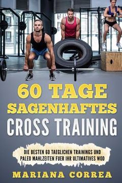 portada 60 Tage SAGENHAFTES CROSS TRAINING: Die BESTEN 60 TAEGLICHEN TRAININGS UND PALEO MAHLZEITEN FUER IHR ULTIMATIVES WOD (in German)