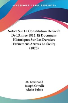 portada Notice Sur La Constitution De Sicile De L'Annee 1812, Et Documens Historiques Sur Les Derniers Evenemens Arrives En Sicile; (1820) (en Francés)
