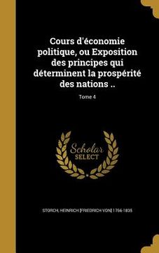 portada Cours d'économie politique, ou Exposition des principes qui déterminent la prospérité des nations ..; Tome 4 (in French)