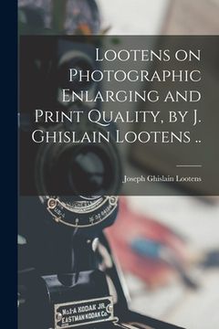 portada Lootens on Photographic Enlarging and Print Quality, by J. Ghislain Lootens .. (en Inglés)