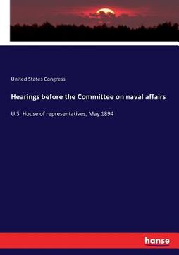 portada Hearings before the Committee on naval affairs: U.S. House of representatives, May 1894