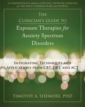 portada The Clinician's Guide To Exposure Therapies For Anxiety Spectrum Disorders: Integrating Techniques And Applications From Cbt, Dbt, And Act (in English)
