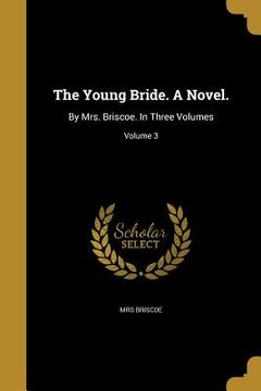 portada The Young Bride. A Novel.: By Mrs. Briscoe. In Three Volumes; Volume 3 (en Inglés)