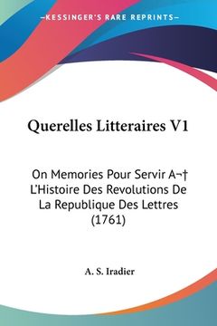 portada Querelles Litteraires V1: On Memories Pour Servir A L'Histoire Des Revolutions De La Republique Des Lettres (1761) (en Francés)