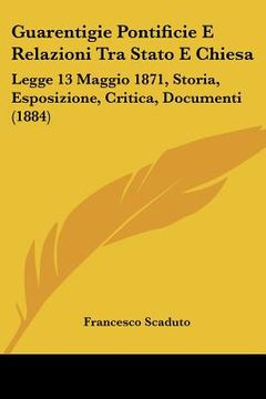 portada Guarentigie Pontificie E Relazioni Tra Stato E Chiesa: Legge 13 Maggio 1871, Storia, Esposizione, Critica, Documenti (1884) (en Italiano)