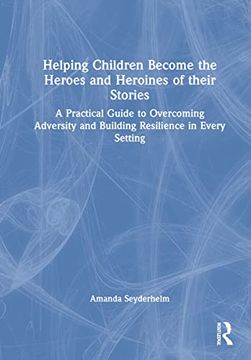 portada Helping Children Become The Heroes of Their Stories: A Practical Guide to Overcoming Adversity and Building Resilience in Every Setting (en Inglés)