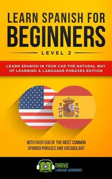 portada Learn Spanish for Beginners Level 2: Learn Spanish in Your Car the Natural Way of Learning a Language Phrases Edition. with Over 500 of the Most Commo