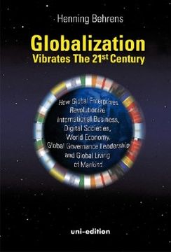 Globalization vibrates the 21st Century: How Global Enterprises Revolutionize International Business, Digital Societies, World Economy, Global Governance Leadership and Global Living of Mankind