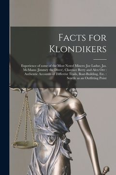 portada Facts for Klondikers [microform]: Experience of Some of the Most Noted Miners: Joe Ladue, Jas. McMann (Jimmey the Diver), Clarence Berry and Alex Orr: (en Inglés)