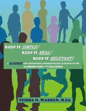 portada Keep It Simple, Keep It Real, Keep It Relevant: A Blueprint for Continuous, Differentiated Learning in the Classroom, Home, and Real- World (en Inglés)