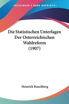 portada Die Statistischen Unterlagen Der Osterreichischen Wahlreform (1907) (en Alemán)