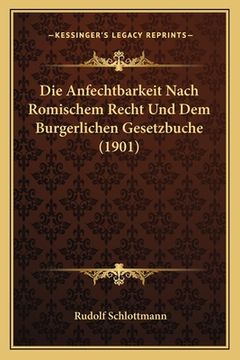portada Die Anfechtbarkeit Nach Romischem Recht Und Dem Burgerlichen Gesetzbuche (1901) (en Alemán)