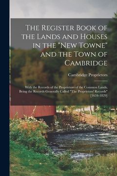 portada The Register Book of the Lands and Houses in the "New Towne" and the Town of Cambridge: With the Records of the Proprietors of the Common Lands, Being (en Inglés)