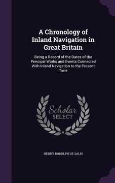 portada A Chronology of Inland Navigation in Great Britain: Being a Record of the Dates of the Principal Works and Events Connected With Inland Navigation to (en Inglés)